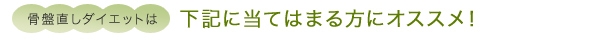 骨盤直しダイエットは下記に当てはまる方にオススメ！