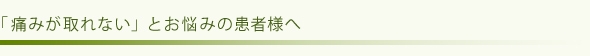 「痛みが取れない」とお悩みの患者様へ